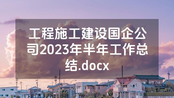 工程施工建设国企公司2023年半年工作总结.docx
