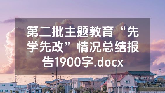 第二批主题教育“先学先改”情况总结报告1900字.docx