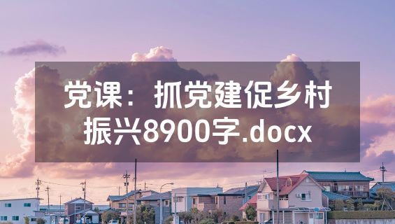 党课：抓党建促乡村振兴8900字.docx