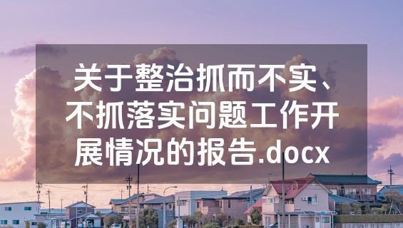 关于整治抓而不实、不抓落实问题工作开展情况的报告.docx