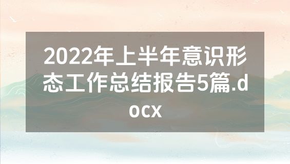 2022年上半年意识形态工作总结报告5篇.docx