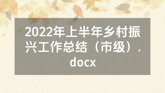 2022年上半年乡村振兴工作总结（市级）.docx