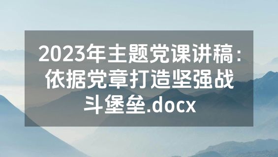 2023年主题党课讲稿：依据党章打造坚强战斗堡垒.docx