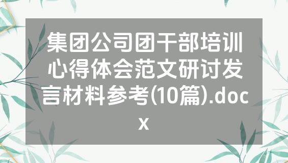集团公司团干部培训心得体会范文研讨发言材料参考(10篇).docx