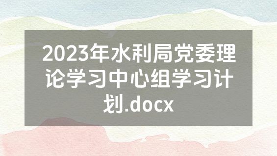 2023年水利局党委理论学习中心组学习计划.docx