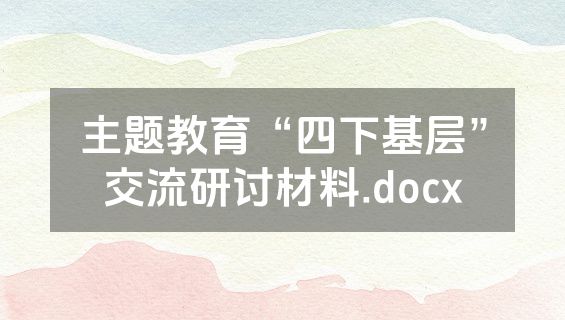 主题教育“四下基层”交流研讨材料.docx