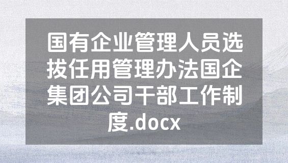国有企业管理人员选拔任用管理办法国企集团公司干部工作制度.docx
