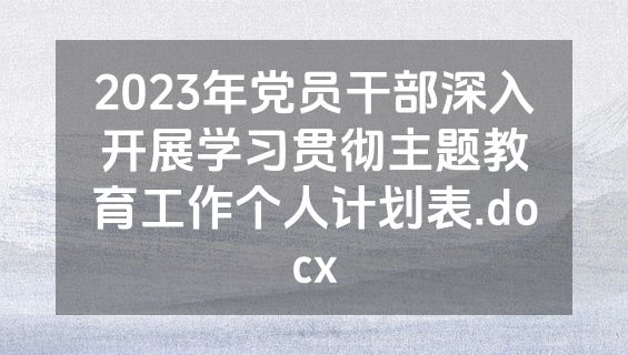 2023年党员干部深入开展学习贯彻主题教育工作个人计划表.docx