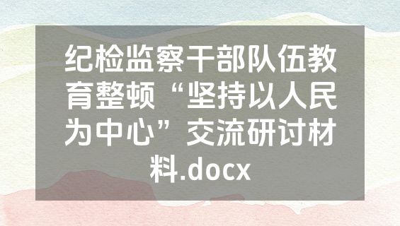 纪检监察干部队伍教育整顿“坚持以人民为中心”交流研讨材料.docx