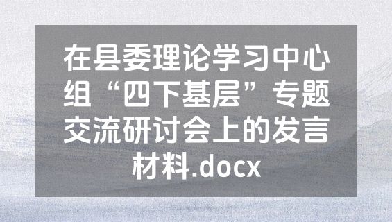 在县委理论学习中心组“四下基层”专题交流研讨会上的发言材料.docx