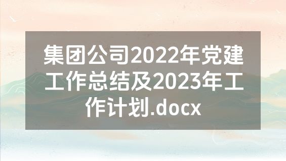 集团公司2022年党建工作总结及2023年工作计划.docx