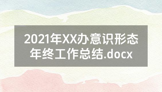 2021年XX办意识形态年终工作总结.docx