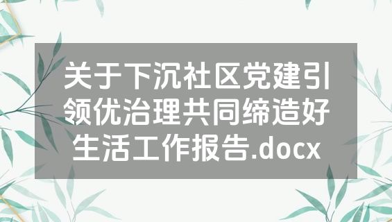 关于下沉社区党建引领优治理共同缔造好生活工作报告.docx