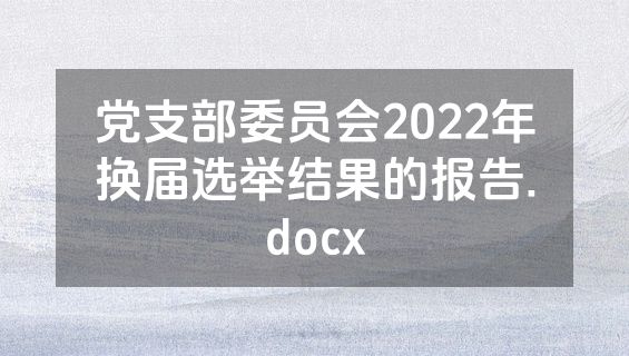 党支部委员会2022年换届选举结果的报告.docx