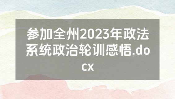 参加全州2023年政法系统政治轮训感悟.docx