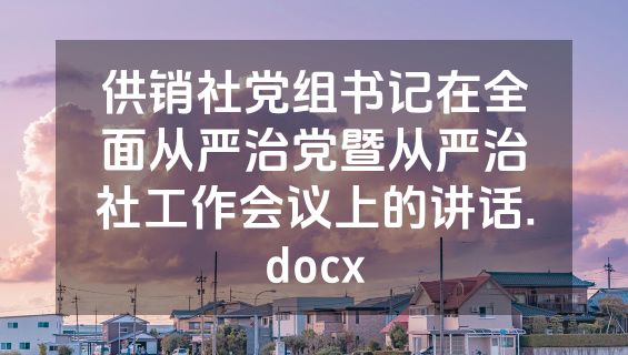 供销社党组书记在全面从严治党暨从严治社工作会议上的讲话.docx