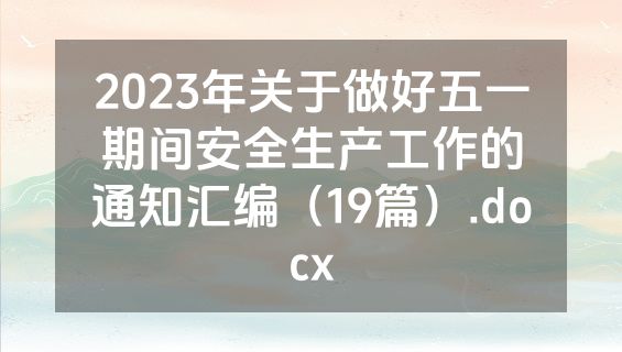 2023年关于做好五一期间安全生产工作的通知汇编（19篇）.docx