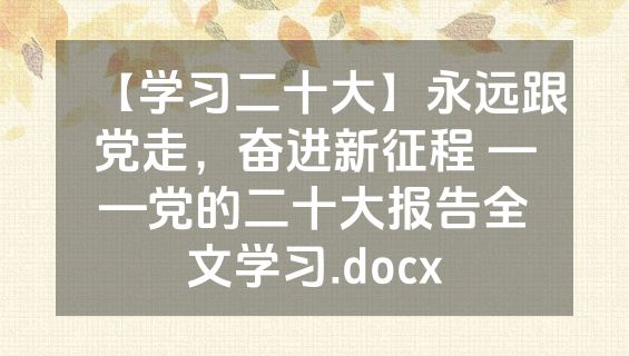 【学习二十大】永远跟党走，奋进新征程 ——党的二十大报告全文学习.docx