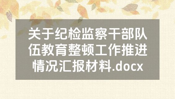 关于纪检监察干部队伍教育整顿工作推进情况汇报材料.docx