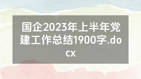 国企2023年上半年党建工作总结1900字.docx