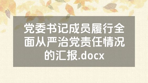 党委书记成员履行全面从严治党责任情况的汇报.docx