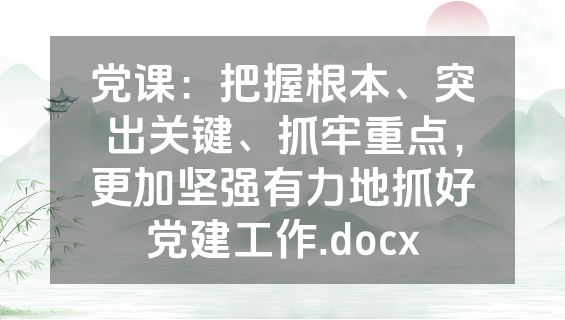 党课：把握根本、突出关键、抓牢重点，更加坚强有力地抓好党建工作.docx