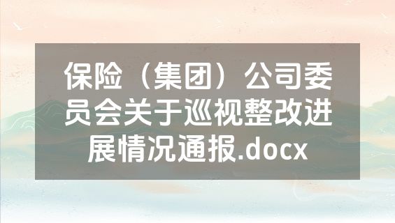 保险（集团）公司委员会关于巡视整改进展情况通报.docx