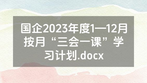 国企2023年度1—12月按月“三会一课”学习计划.docx