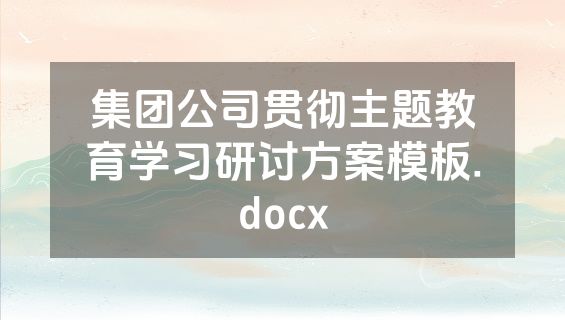 集团公司贯彻主题教育学习研讨方案模板.docx