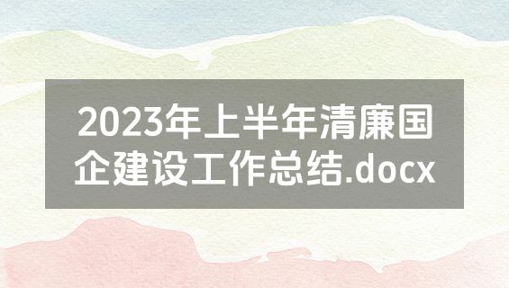 2023年上半年清廉国企建设工作总结.docx