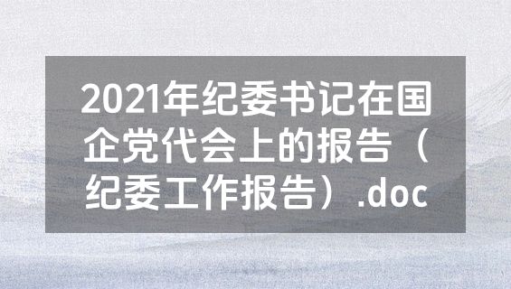 2021年纪委书记在国企党代会上的报告（纪委工作报告）.doc
