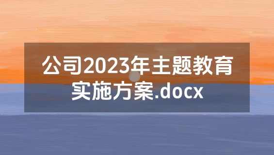 公司2023年主题教育实施方案.docx