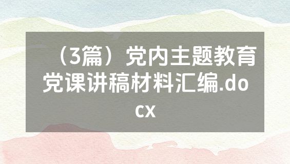 （3篇）党内主题教育党课讲稿材料汇编.docx