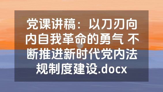 党课讲稿：以刀刃向内自我革命的勇气 不断推进新时代党内法规制度建设.docx