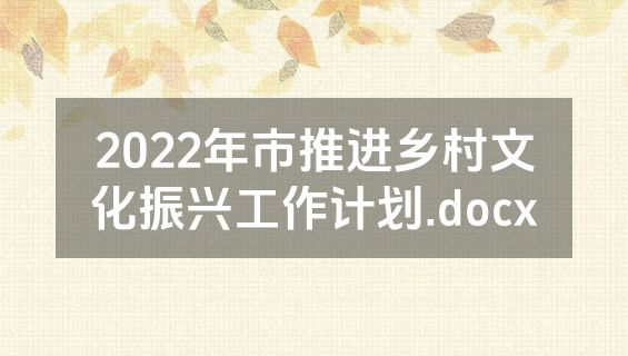 2022年市推进乡村文化振兴工作计划.docx