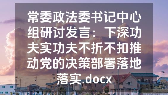 常委政法委书记中心组研讨发言：下深功夫实功夫不折不扣推动党的决策部署落地落实.docx