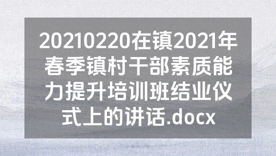 20210220在镇2021年春季镇村干部素质能力提升培训班结业仪式上的讲话.docx