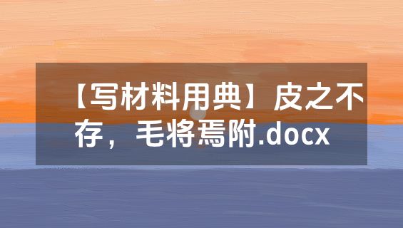【写材料用典】皮之不存，毛将焉附.docx