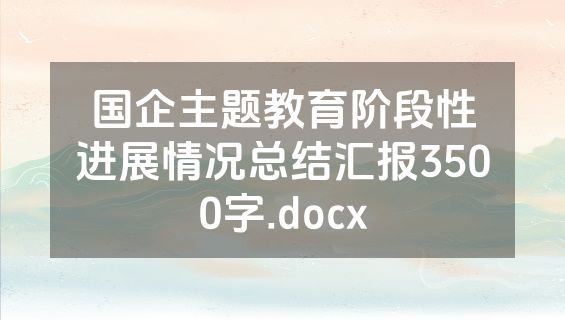 国企主题教育阶段性进展情况总结汇报3500字.docx