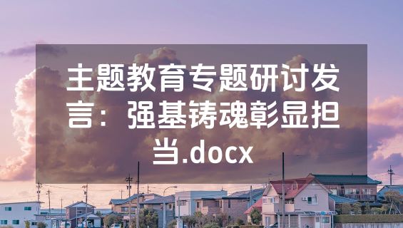 主题教育专题研讨发言：强基铸魂彰显担当.docx