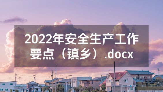 2022年安全生产工作要点（镇乡）.docx
