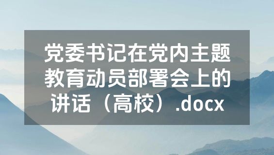 党委书记在党内主题教育动员部署会上的讲话（高校）.docx