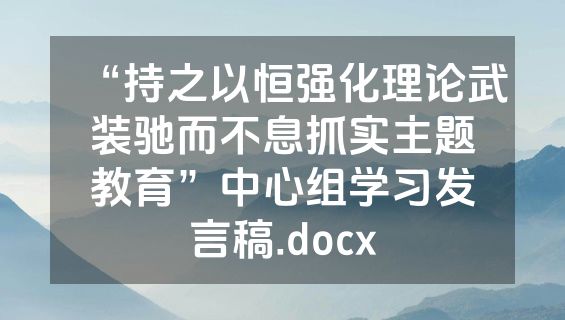 “持之以恒强化理论武装驰而不息抓实主题教育”中心组学习发言稿.docx