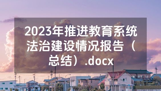 2023年推进教育系统法治建设情况报告（总结）.docx