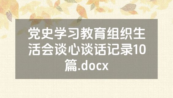 党史学习教育组织生活会谈心谈话记录10篇.docx