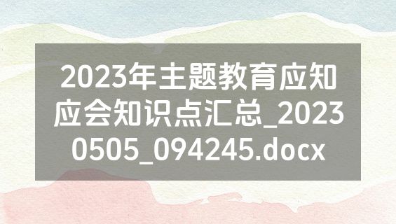 2023年主题教育应知应会知识点汇总_20230505_094245.docx