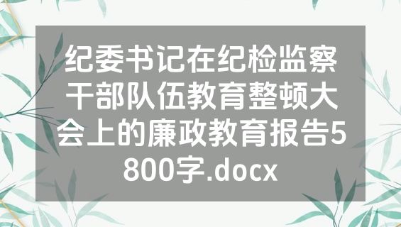 纪委书记在纪检监察干部队伍教育整顿大会上的廉政教育报告5800字.docx