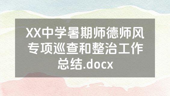 XX中学暑期师德师风专项巡查和整治工作总结.docx