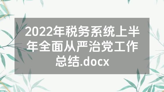 2022年税务系统上半年全面从严治党工作总结.docx