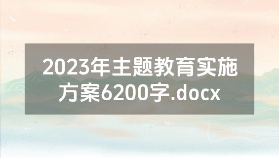 2023年主题教育实施方案6200字.docx